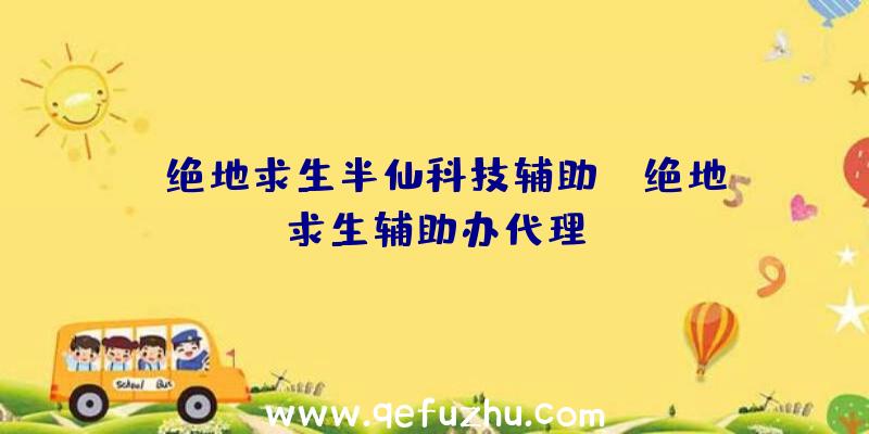 「绝地求生半仙科技辅助」|绝地求生辅助办代理